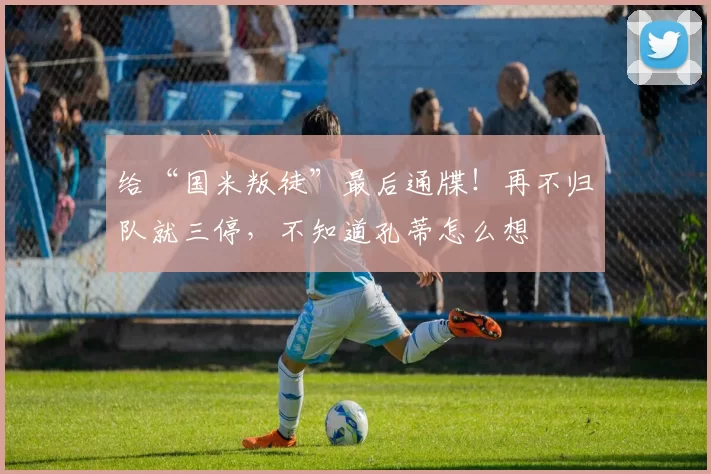 给“国米叛徒”最后通牒!再不归队就三停,不知道孔蒂怎么想