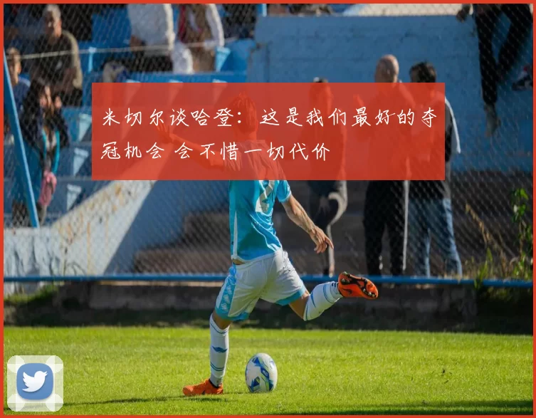 米切尔谈哈登：这是我们最好的夺冠机会 会不惜一切代价