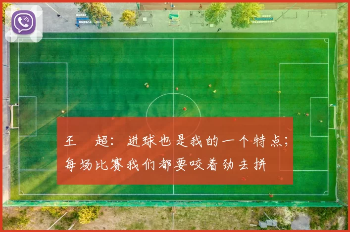 王燊超：进球也是我的一个特点；每场比赛我们都要咬着劲去拼